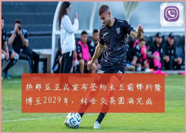 热那亚正式宣布签约米兰前锋科隆博至2029年，转会交易圆满完成