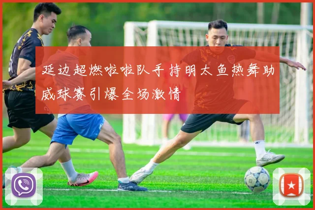 延边超燃啦啦队手持明太鱼热舞助威球赛引爆全场激情