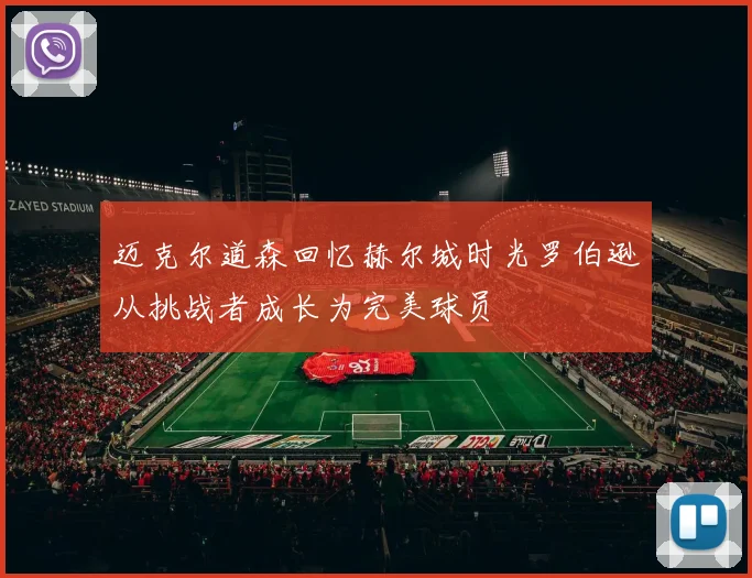 迈克尔道森回忆赫尔城时光罗伯逊从挑战者成长为完美球员