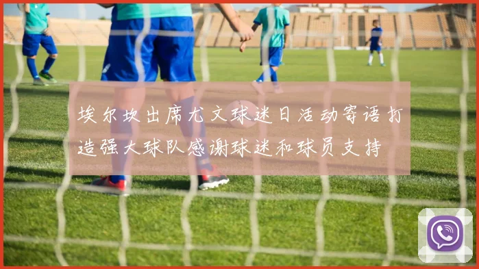 埃尔坎出席尤文球迷日活动寄语打造强大球队感谢球迷和球员支持