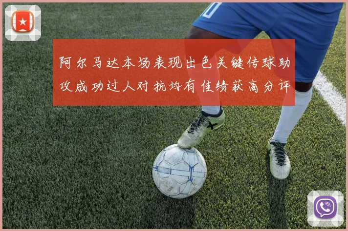 阿尔马达本场表现出色关键传球助攻成功过人对抗均有佳绩获高分评价
