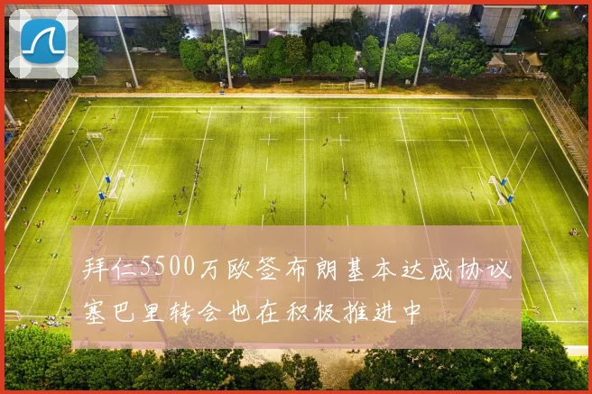 拜仁5500万欧签布朗基本达成协议塞巴里转会也在积极推进中