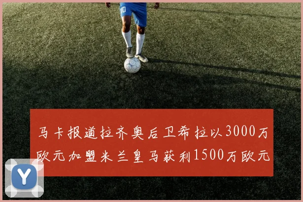 马卡报道拉齐奥后卫希拉以3000万欧元加盟米兰皇马获利1500万欧元