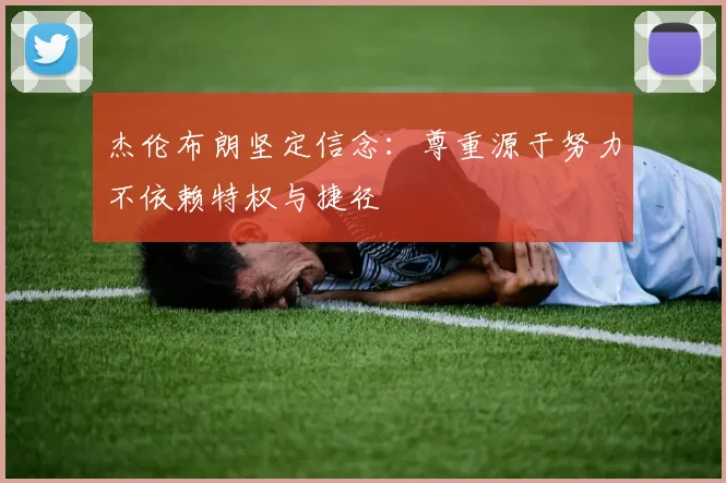 杰伦布朗坚定信念：尊重源于努力不依赖特权与捷径