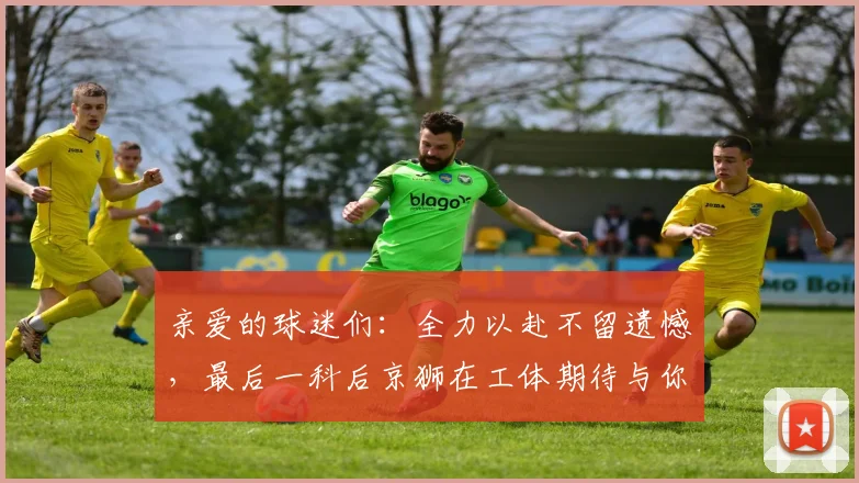 亲爱的球迷们：全力以赴不留遗憾，最后一科后京狮在工体期待与你相聚
