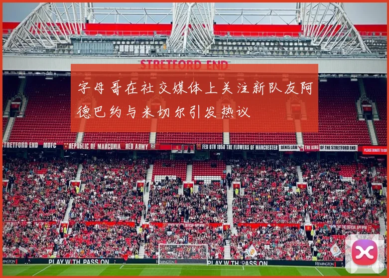 字母哥在社交媒体上关注新队友阿德巴约与米切尔引发热议