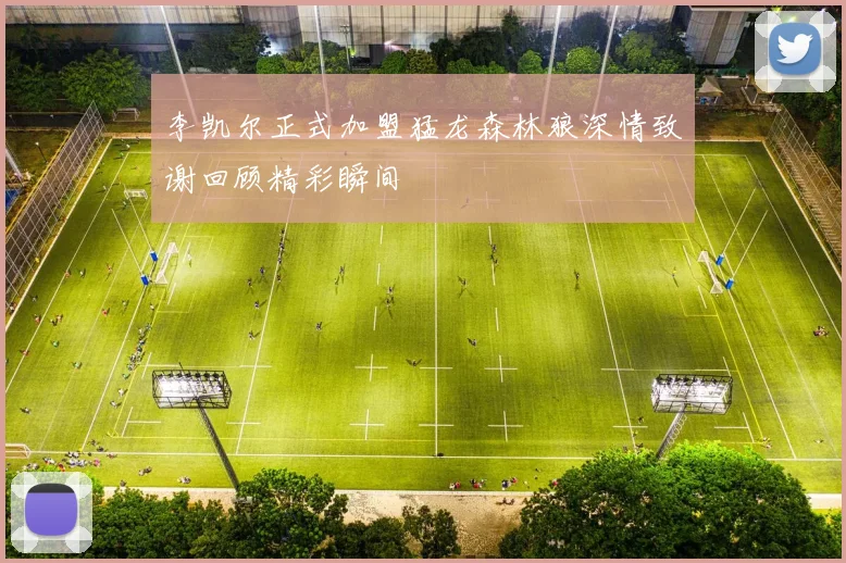 李凯尔正式加盟猛龙森林狼深情致谢回顾精彩瞬间